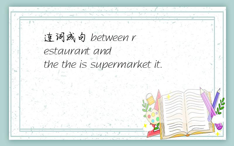 连词成句 between restaurant and the the is supermarket it.