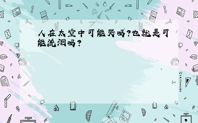 人在太空中可能哭吗?也就是可能流泪吗?