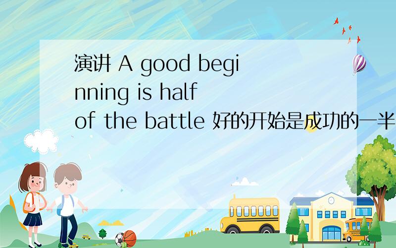 演讲 A good beginning is half of the battle 好的开始是成功的一半