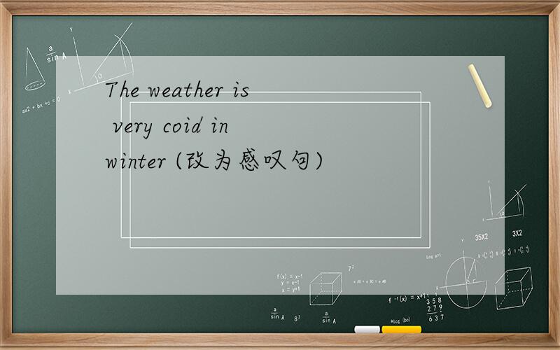 The weather is very coid in winter (改为感叹句)