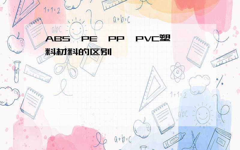 ABS、PE、PP、PVC塑料材料的区别