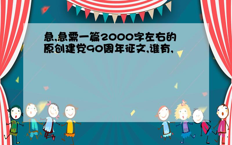 急,急需一篇2000字左右的原创建党90周年征文,谁有,