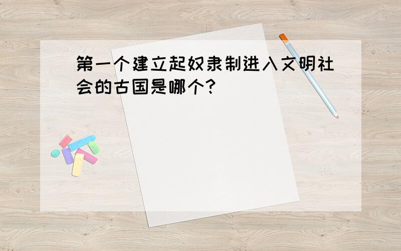 第一个建立起奴隶制进入文明社会的古国是哪个?