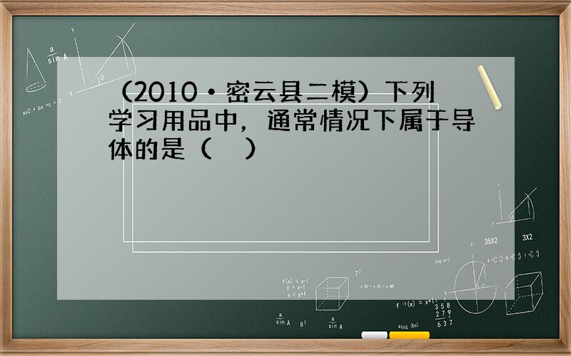 （2010•密云县二模）下列学习用品中，通常情况下属于导体的是（　　）