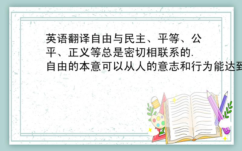 英语翻译自由与民主、平等、公平、正义等总是密切相联系的.自由的本意可以从人的意志和行为能达到最充分的体现而得到解释.人的