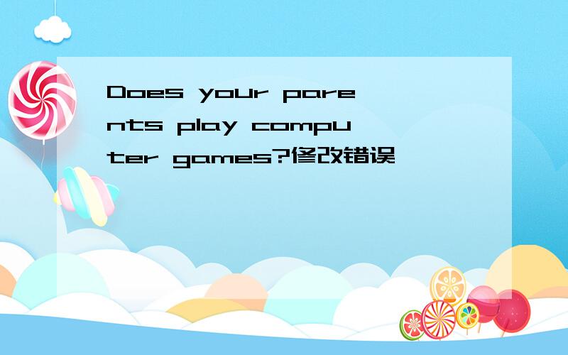 Does your parents play computer games?修改错误