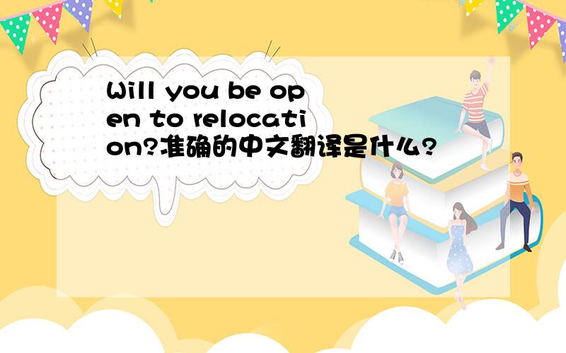 Will you be open to relocation?准确的中文翻译是什么?