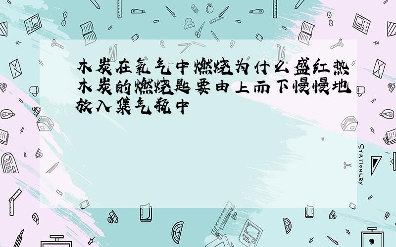 木炭在氧气中燃烧为什么盛红热木炭的燃烧匙要由上而下慢慢地放入集气瓶中