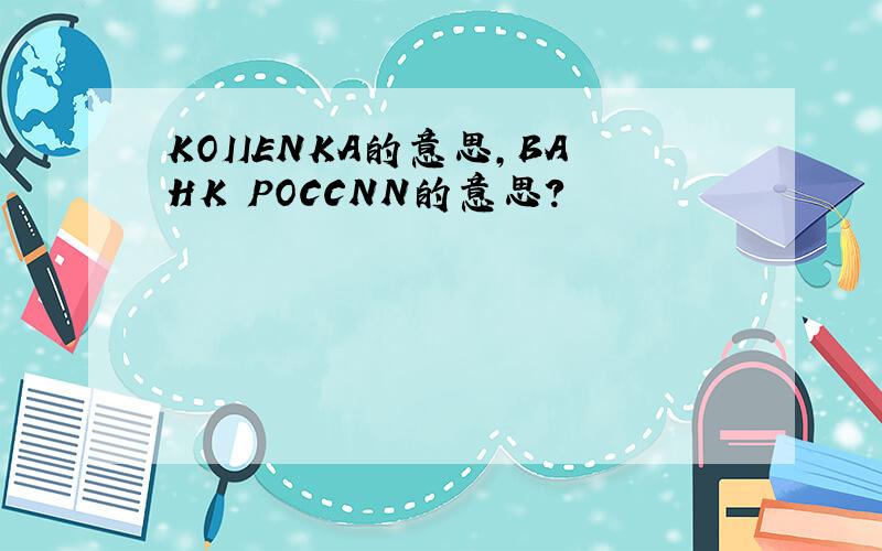 KOIIENKA的意思,BAHK POCCNN的意思?