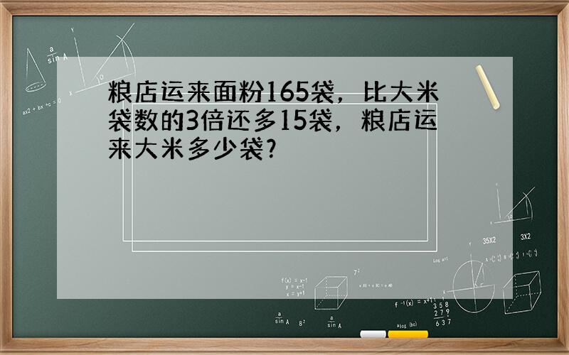 粮店运来面粉165袋，比大米袋数的3倍还多15袋，粮店运来大米多少袋？