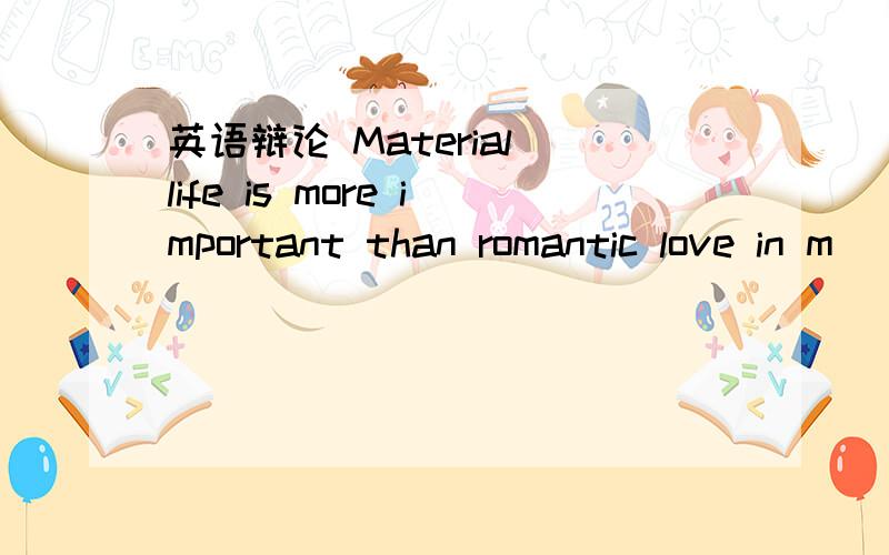 英语辩论 Material life is more important than romantic love in m