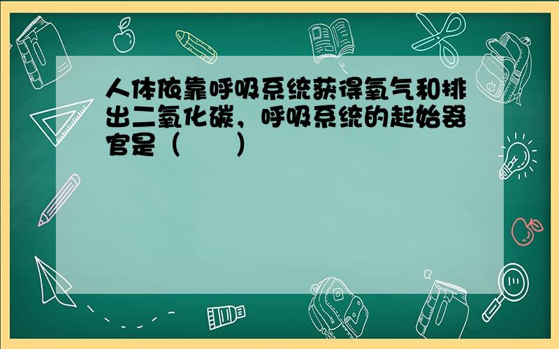 人体依靠呼吸系统获得氧气和排出二氧化碳，呼吸系统的起始器官是（　　）