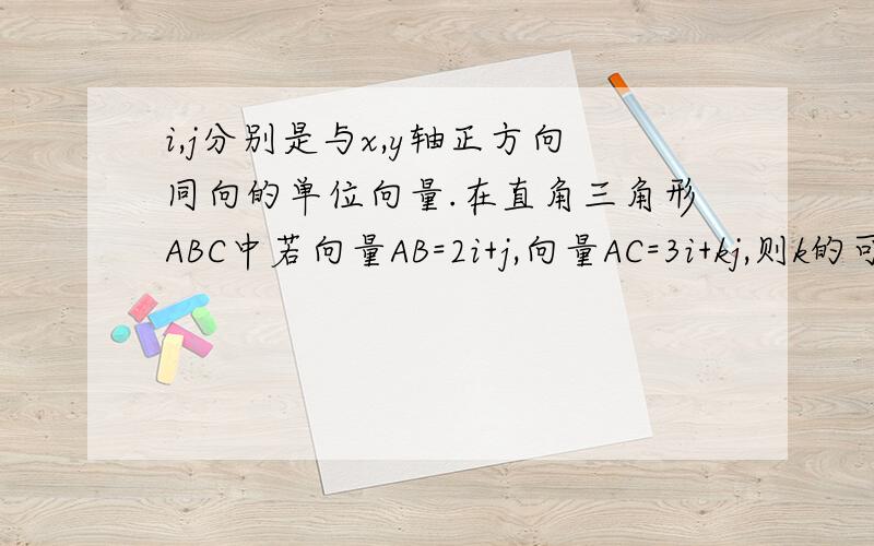 i,j分别是与x,y轴正方向同向的单位向量.在直角三角形ABC中若向量AB=2i+j,向量AC=3i+kj,则k的可能值