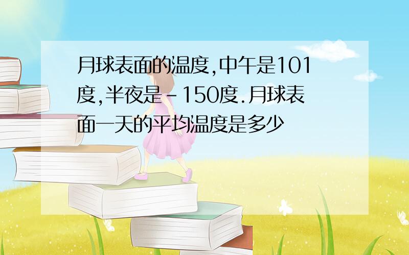 月球表面的温度,中午是101度,半夜是-150度.月球表面一天的平均温度是多少