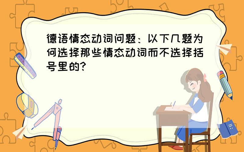 德语情态动词问题：以下几题为何选择那些情态动词而不选择括号里的?