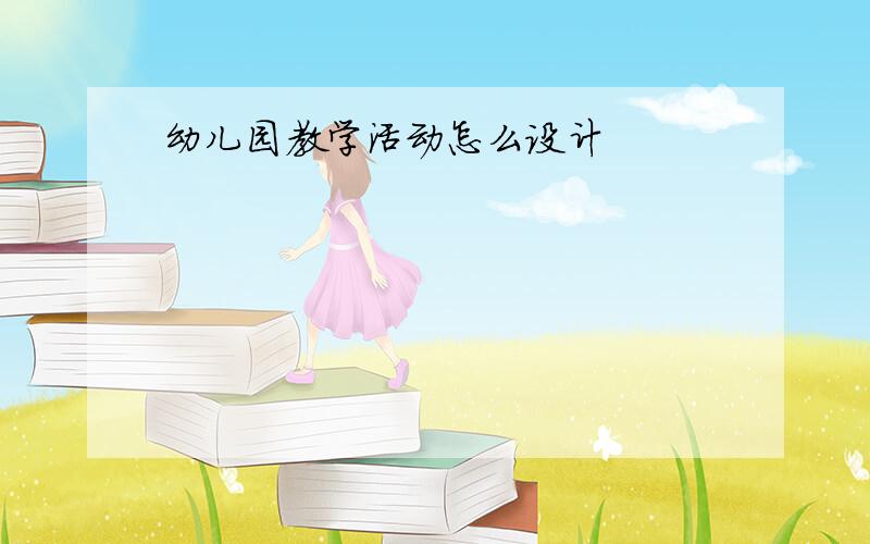 幼儿园教学活动怎么设计