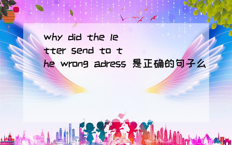 why did the letter send to the wrong adress 是正确的句子么