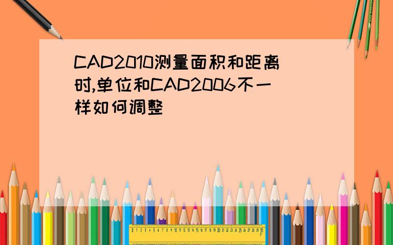 CAD2010测量面积和距离时,单位和CAD2006不一样如何调整