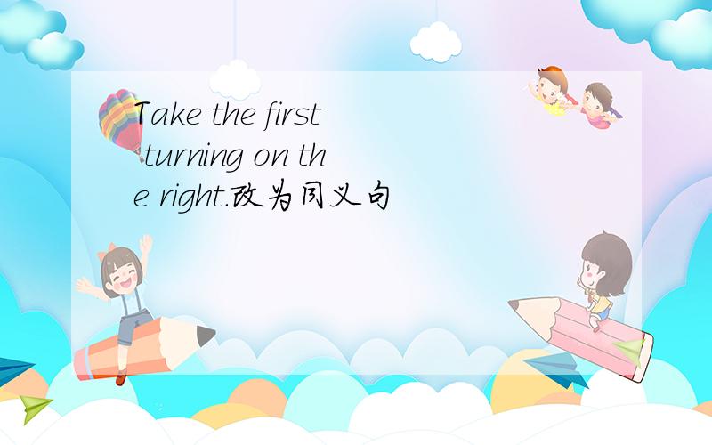 Take the first turning on the right.改为同义句