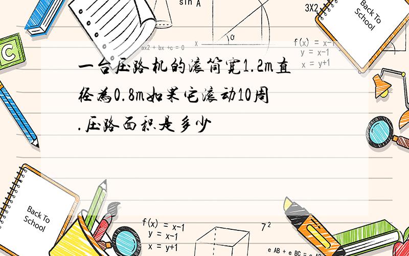 一台压路机的滚筒宽1.2m直径为0.8m如果它滚动10周.压路面积是多少