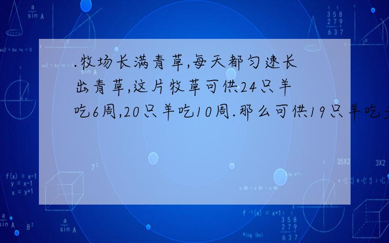 .牧场长满青草,每天都匀速长出青草,这片牧草可供24只羊吃6周,20只羊吃10周.那么可供19只羊吃多少周?