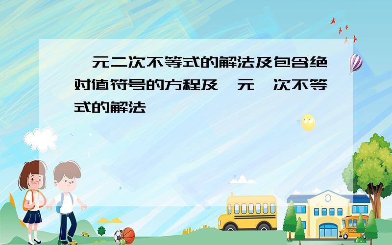 一元二次不等式的解法及包含绝对值符号的方程及一元一次不等式的解法