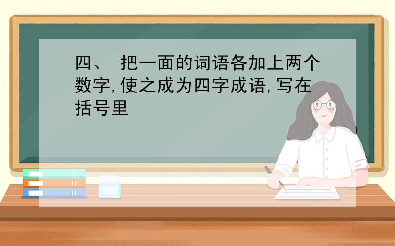 四、 把一面的词语各加上两个数字,使之成为四字成语,写在括号里