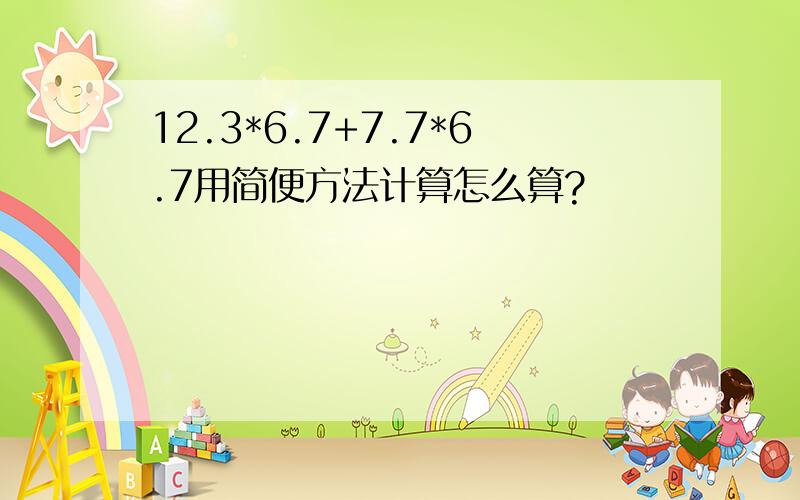 12.3*6.7+7.7*6.7用简便方法计算怎么算?