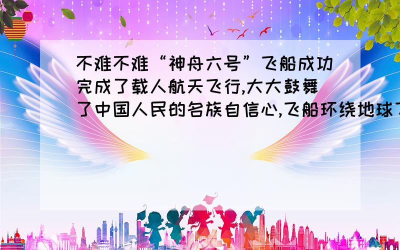 不难不难“神舟六号”飞船成功完成了载人航天飞行,大大鼓舞了中国人民的名族自信心,飞船环绕地球飞行时,如果在船舱内进行下列