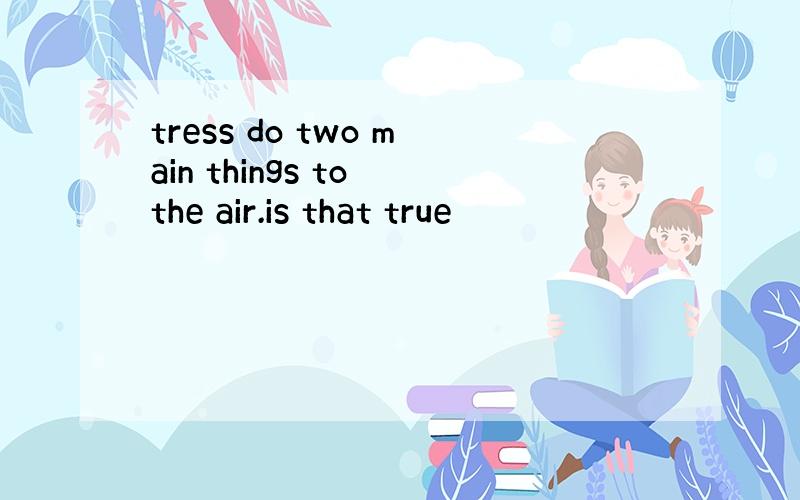 tress do two main things to the air.is that true