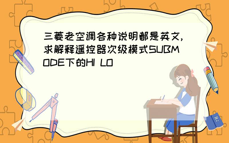 三菱老空调各种说明都是英文,求解释遥控器次级模式SUBMODE下的HI LO