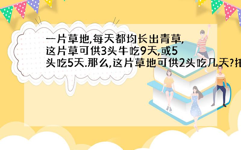 一片草地,每天都均长出青草,这片草可供3头牛吃9天,或5头吃5天.那么,这片草地可供2头吃几天?托式计算