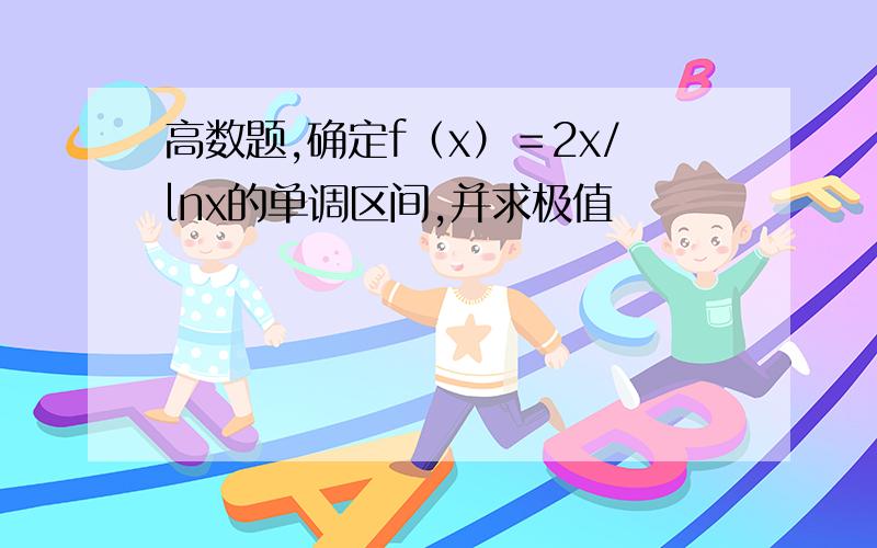 高数题,确定f（x）＝2x/lnx的单调区间,并求极值