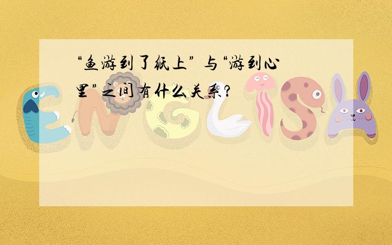 “鱼游到了纸上” 与“游到心里”之间有什么关系?