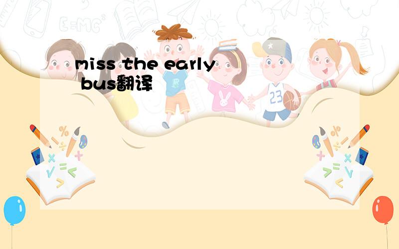 miss the early bus翻译