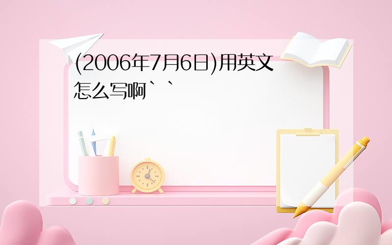 (2006年7月6日)用英文怎么写啊``