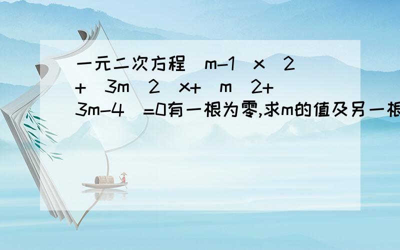 一元二次方程(m-1)x^2+(3m^2)x+(m^2+3m-4)=0有一根为零,求m的值及另一根.