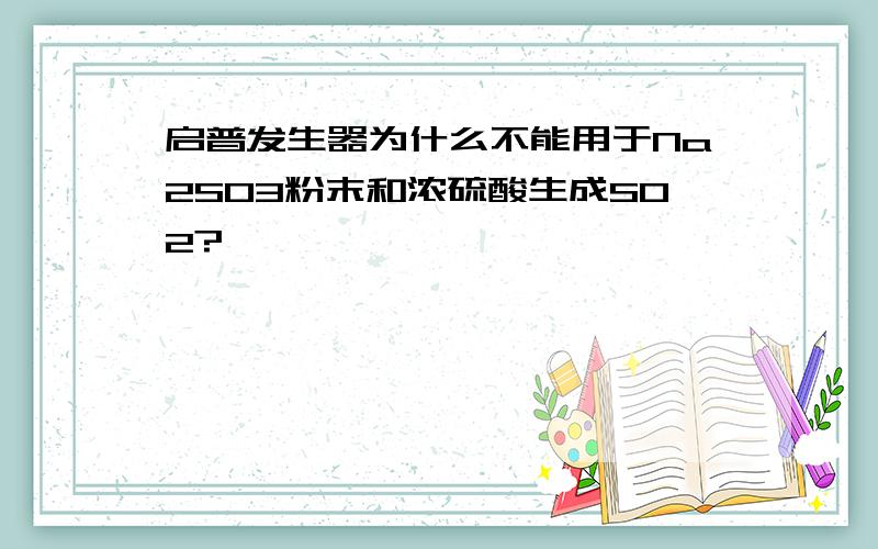 启普发生器为什么不能用于Na2SO3粉末和浓硫酸生成SO2?