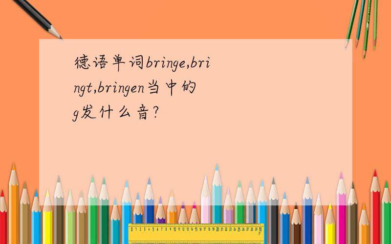 德语单词bringe,bringt,bringen当中的g发什么音?