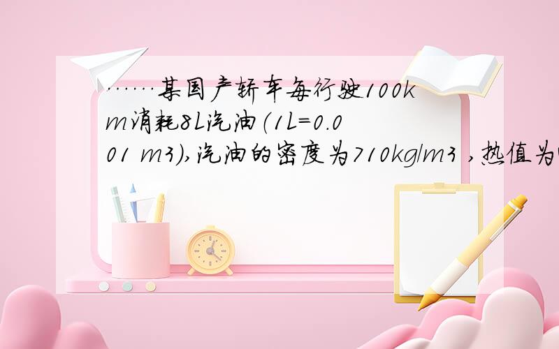 ……某国产轿车每行驶100km消耗8L汽油（1L=0.001 m3）,汽油的密度为710kg/m3 ,热值为460000