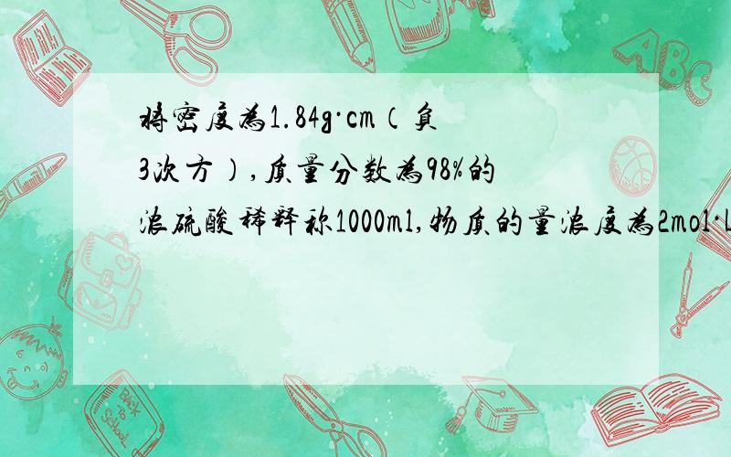 将密度为1.84g·cm（负3次方）,质量分数为98%的浓硫酸稀释称1000ml,物质的量浓度为2mol·L（-1次方）