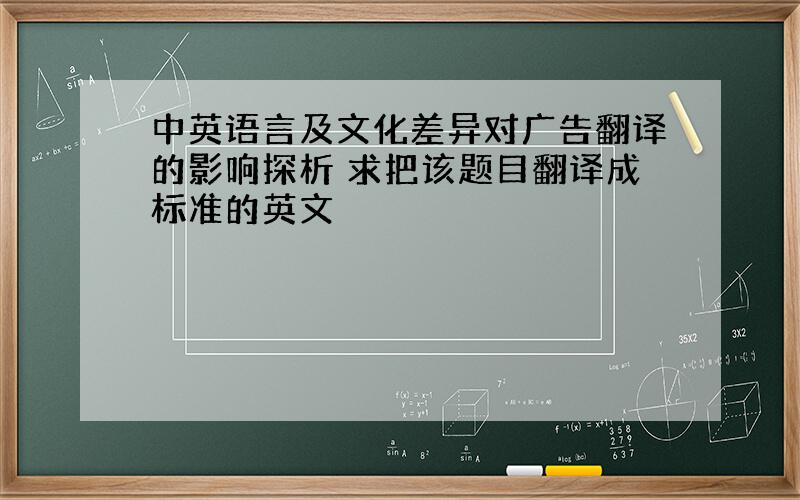 中英语言及文化差异对广告翻译的影响探析 求把该题目翻译成标准的英文