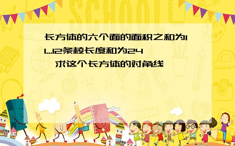 长方体的六个面的面积之和为11...12条棱长度和为24,求这个长方体的对角线