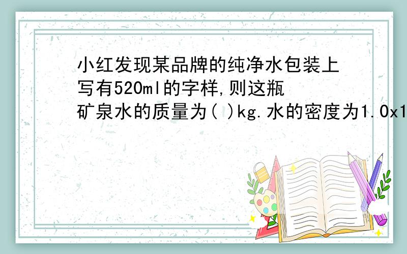 小红发现某品牌的纯净水包装上写有520ml的字样,则这瓶矿泉水的质量为( )kg.水的密度为1.0x10的三次方kg/m