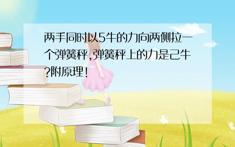 两手同时以5牛的力向两侧拉一个弹簧秤,弹簧秤上的力是己牛?附原理!