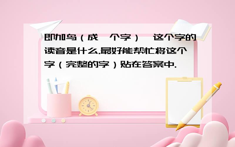 即加鸟（成一个字）,这个字的读音是什么.最好能帮忙将这个字（完整的字）贴在答案中.