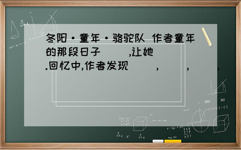 冬阳·童年·骆驼队 作者童年的那段日子（ ）,让她（ ）.回忆中,作者发现（ ）,（ ）,（ ）,（ ）.