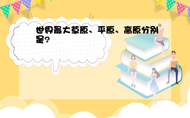 世界最大草原、平原、高原分别是?