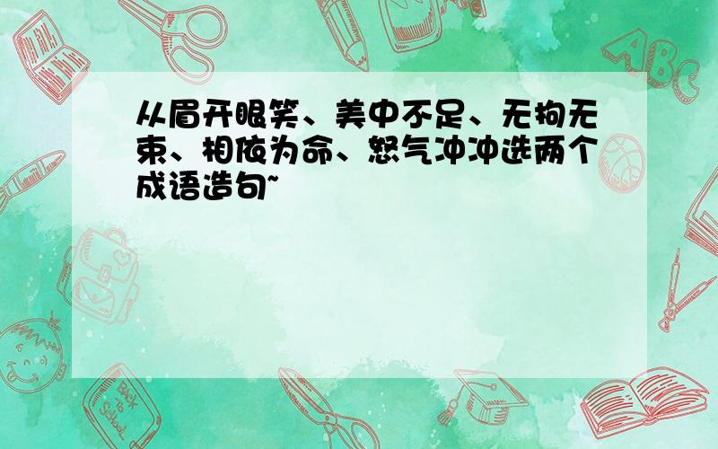 从眉开眼笑、美中不足、无拘无束、相依为命、怒气冲冲选两个成语造句~