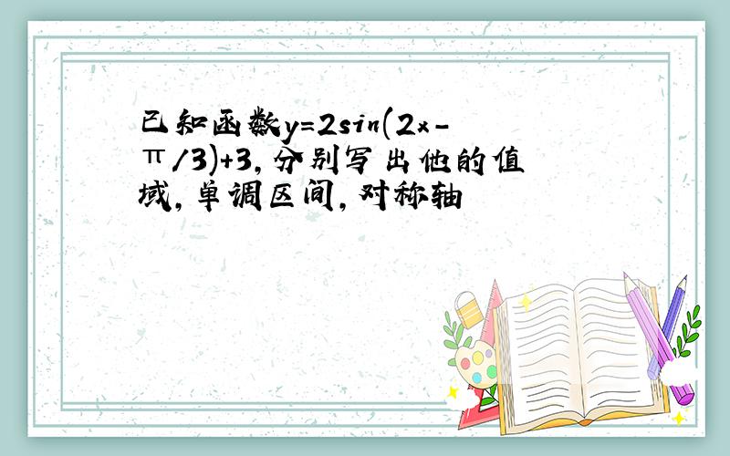 已知函数y=2sin(2x-π/3)+3,分别写出他的值域,单调区间,对称轴